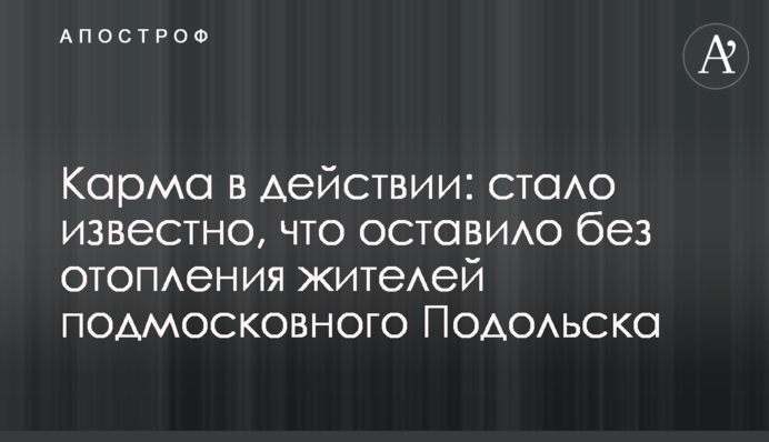 Карма в действии: стало известно, что оставило без отопления жителей подмосковного Подольска