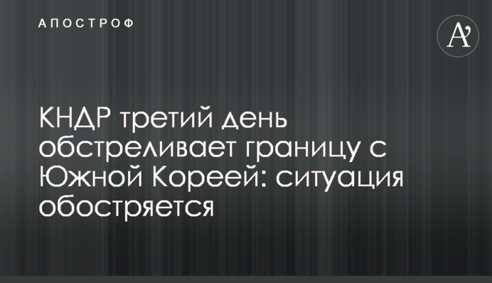 КНДР третій день поспіль обстрілює кордон із Південною Кореєю: ситуація загострюється