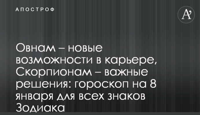 Овнам - нові можливості в кар’єрі, Скорпіонам – важливі рішення: гороскоп на 8 січня для всіх знаків Зодіаку