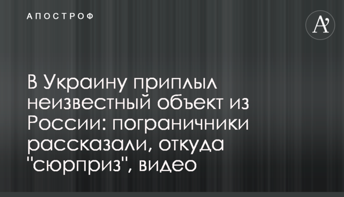 В Україну приплив невідомий об’єкт з Росії:  прикордонники розповіли, звідки 