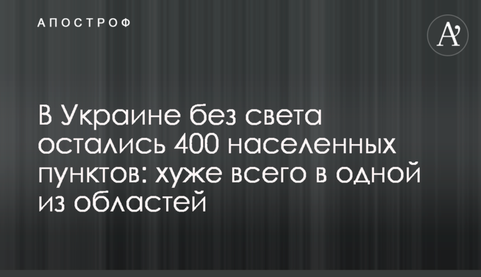В Україні без світла залишилися 400 населених пунктів: найгірше в одній з областей