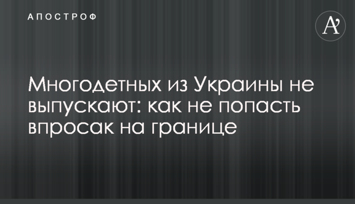 Багатодітних з України не випускають: як не потрапити в халепу на кордоні