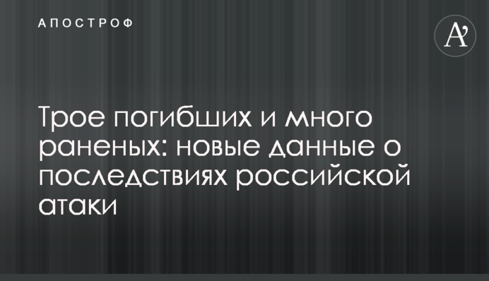 Троє загиблих і багато поранених: нові дані про наслідки російської атаки