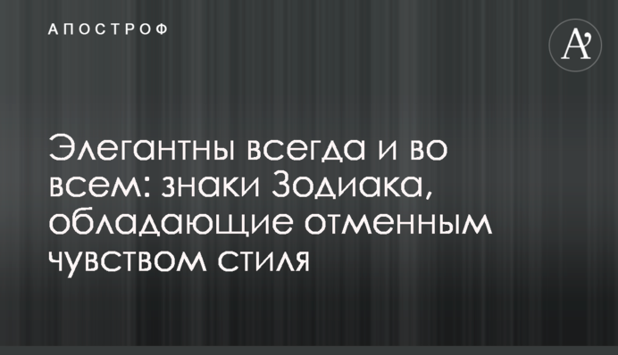 Элегантны всегда и во всем: знаки Зодиака, обладающие отменным чувством стиля