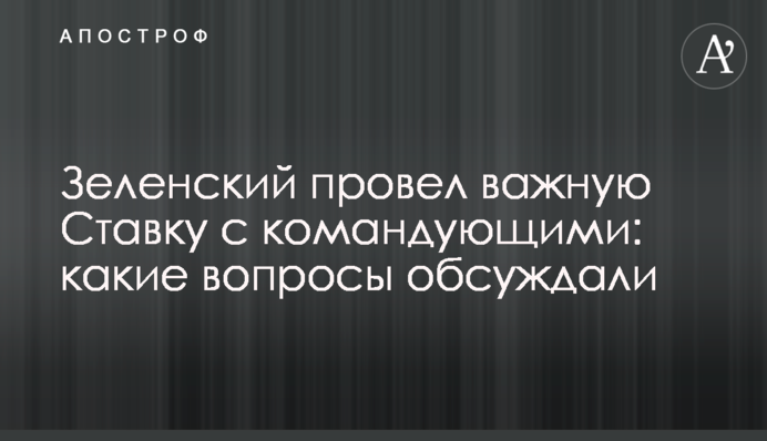 Зеленський провів важливу Ставку з командувачами: які питання обговорювали