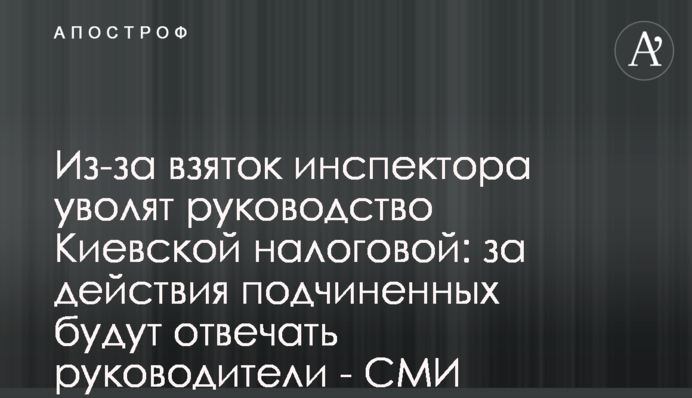 Через хабар інспектора звільнять керівництво Київської податкової: за дії підлеглих відповідатимуть керівники - ЗМІ