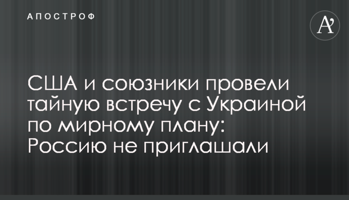 США и союзники провели тайную встречу с Украиной по мирному плану: Россию не приглашали