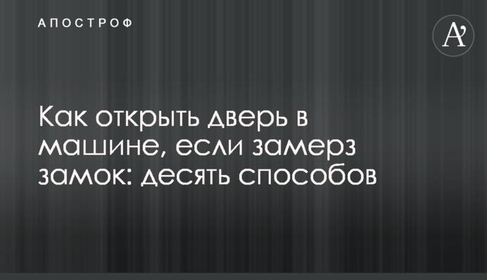 Як відкрити двері в машині, якщо замерз замок: десять способів