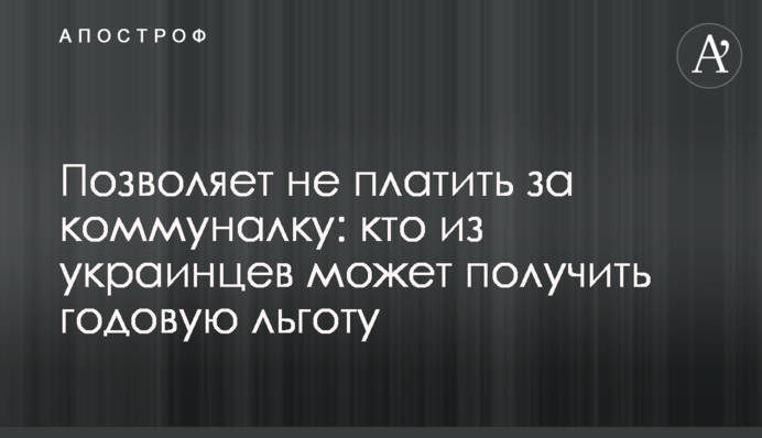 Позволяет не платить за коммуналку: кто из украинцев может получить годовую льготу