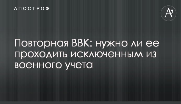 Повторная ВВК: нужно ли ее проходить исключенным из военного учета