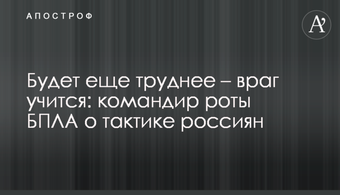 Будет еще труднее – враг учится: командир роты БПЛА о тактике россиян