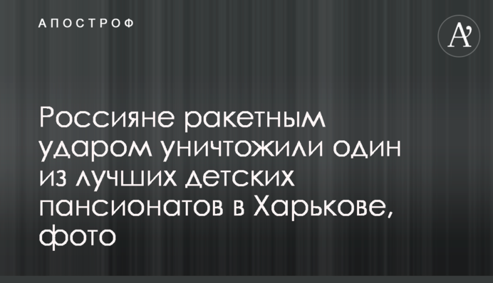 Росіяни ракетним ударом знищили один з найкращих дитячих пансіонатів у Харкові, фото