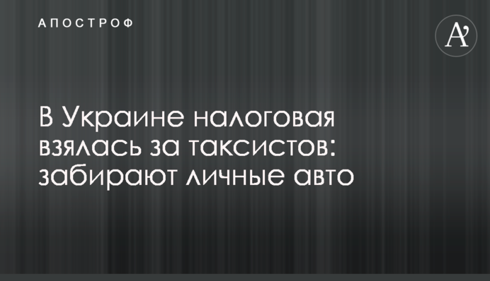 В Украине налоговая взялась за таксистов: забирают личные авто