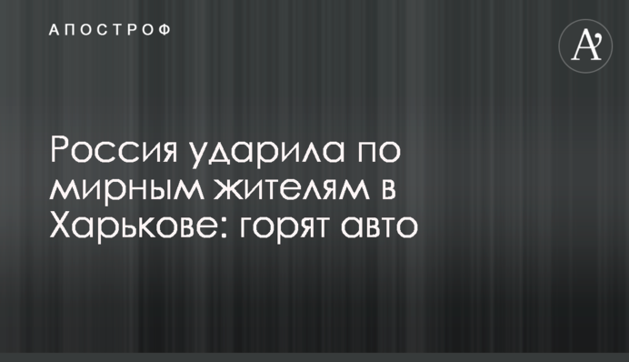 Росія вдарила по мирних мешканцях в Харкові: горять авто