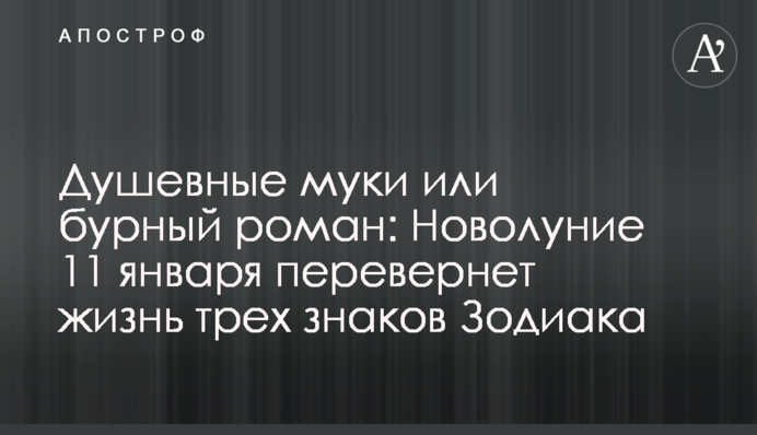 Душевные муки или бурный роман: Новолуние 11 января перевернет жизнь трех знаков Зодиака