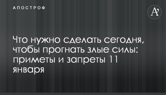 Що треба зробити сьогодні, щоб прогнати злі сили: прикмети та заборони 11 січня