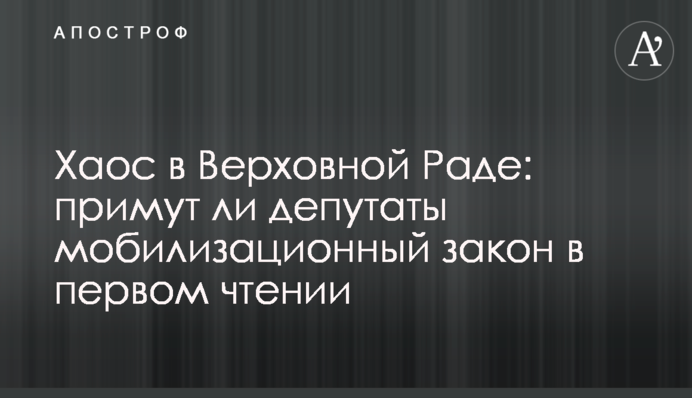 Хаос у Верховній Раді: чи приймуть депутати мобілізаційний закон у першому читанні