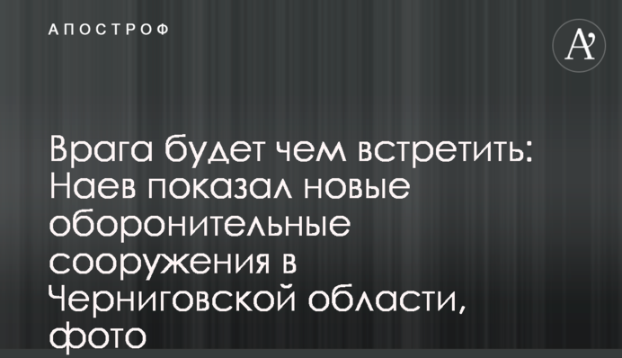 Ворога буде чим зустріти: Наєв показав нові оборонні споруди на Чернігівщині, фото