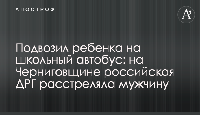Відвозив дитину на шкільний автобус: на Чернігівщині російська ДРГ розстріляла чоловіка