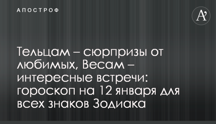 Тельцям - сюрпризи від коханих, Терезам – цікаві зустрічі: гороскоп на 12 січня для всіх знаків Зодіаку