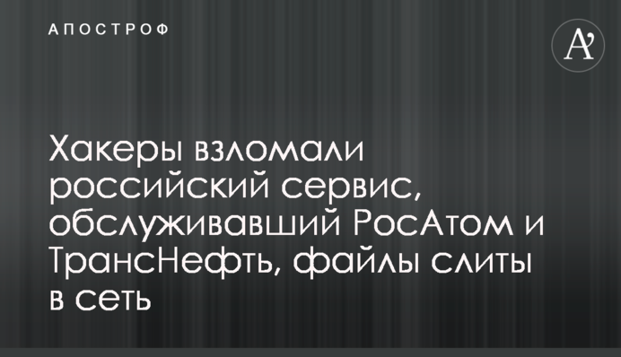 Хакери зламали російський сервіс, що обслуговував РосАтом і ТрансНефть, файли злито в мережу