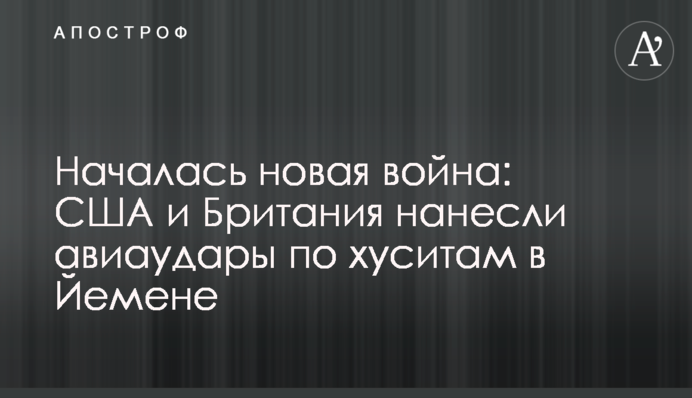 Началась новая война: США и Британия нанесли авиаудары по хуситам в Йемене