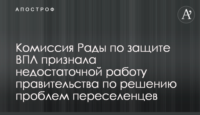 Комиссия Рады по защите ВПЛ признала недостаточной работу правительства по решению проблем переселенцев