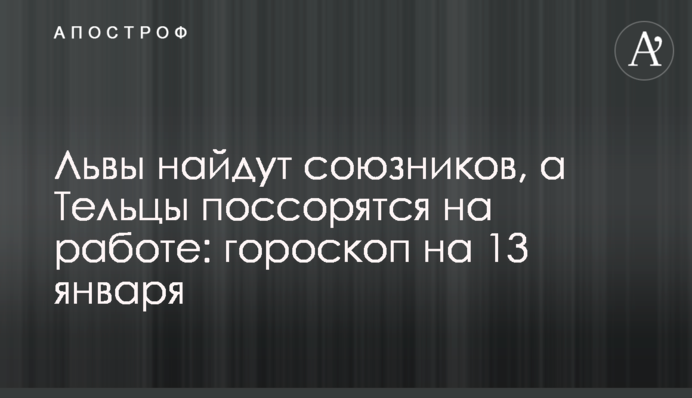 Львы найдут союзников, а Тельцы поссорятся на работе: гороскоп на 13 января