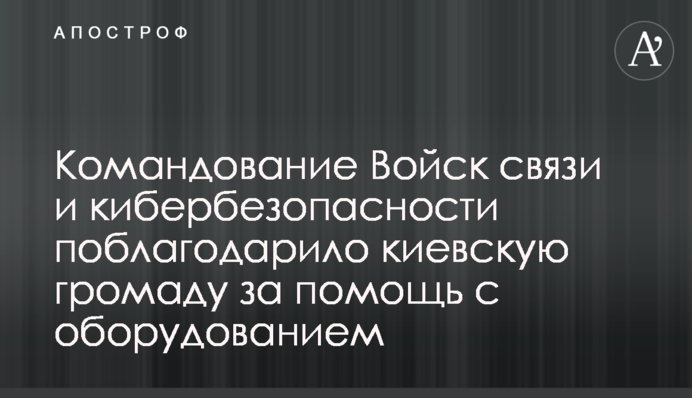 Командування Військ зв'язку та кібербезпеки подякувало київській громаді за допомогу з обладнанням