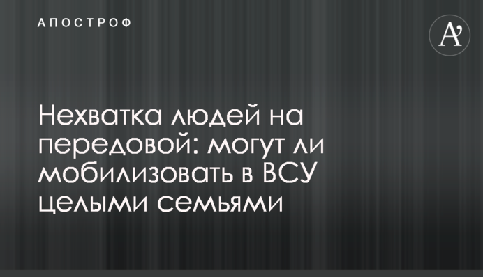 Нестача людей на передовій: чи можуть мобілізувати до ЗСУ цілими родинами