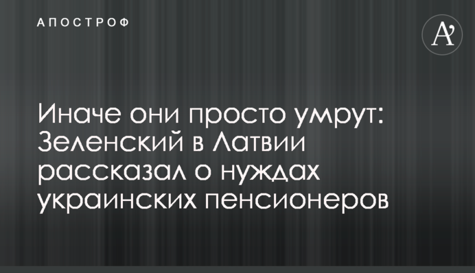 Інакше вони просто помруть: Зеленський в Латвії розповів про потреби українських пенсіонерів