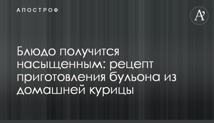 Блюдо получится насыщенным: рецепт приготовления бульона из домашней курицы