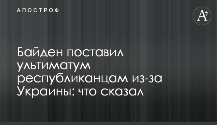 Байден поставив ультиматум республіканцям через Україну: що сказав