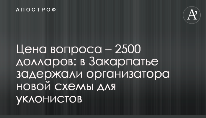 Цена вопроса – 2500 долларов: в Закарпатье задержали организатора новой схемы для уклонистов