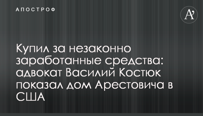 Купив за незаконно зароблені кошти: адвокат Василь Костюк показав будинок Арестовича у США