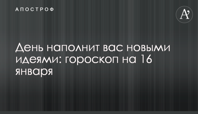День наполнит вас новыми идеями: гороскоп на 16 января