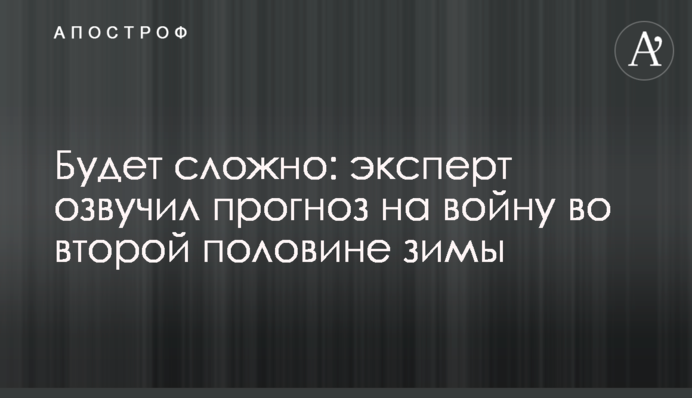 Буде складно: експерт озвучив прогноз на війну у другій половині зими