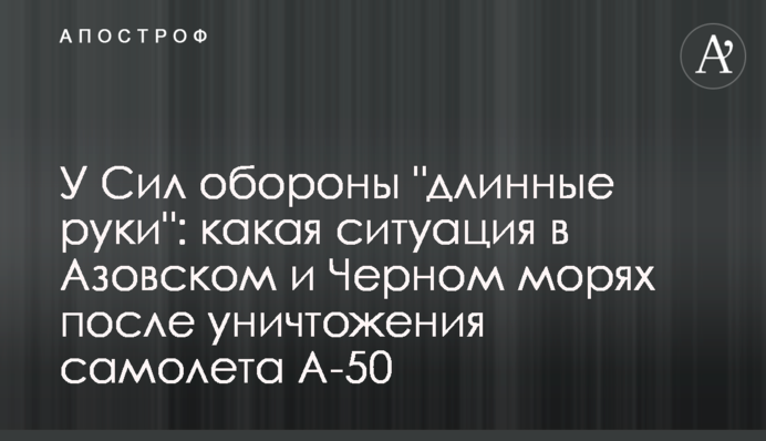 У Сил обороны "длинные руки": какая ситуация в Азовском и Черном морях после уничтожения самолета А-50