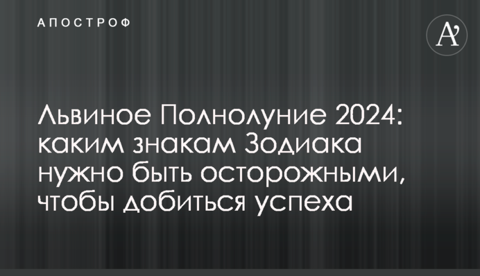 Львиное Полнолуние 2024: каким знакам Зодиака нужно быть осторожными, чтобы добиться успеха