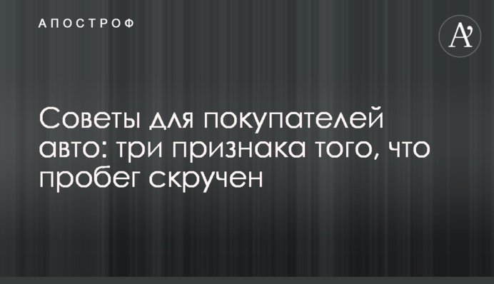 Советы для покупателей авто: три признака того, что пробег скручен