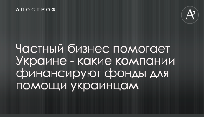 Приватний бізнес допомагає Україні - які компанії фінансують фонди для допомоги українцям