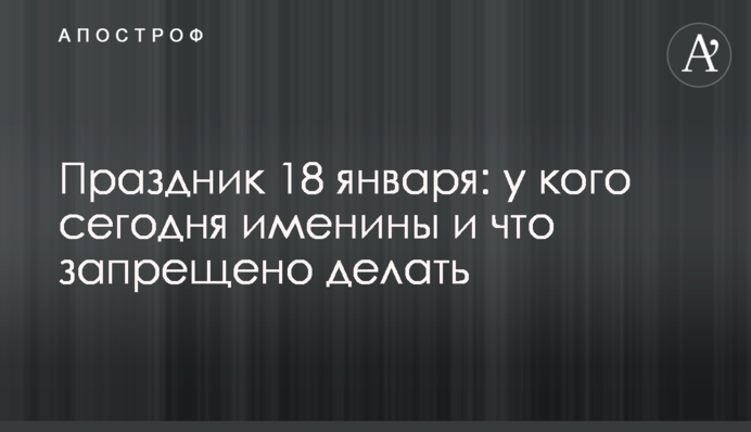 Праздник 18 января: у кого сегодня именины и что запрещено делать