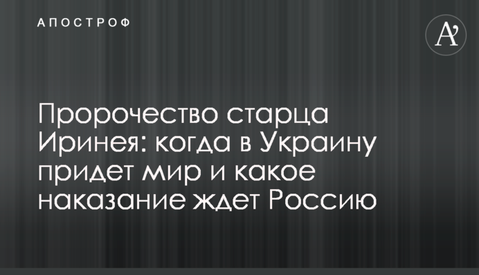 Пророчество старца Иринея: когда в Украину придет мир и какое наказание ждет Россию