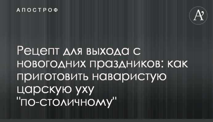 Рецепт для виходу з новорічних свят: як приготувати наваристу царську уху 