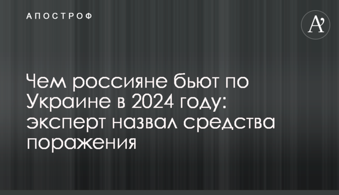 Чим росіяни б’ють по Україні в 2024 році: експерт назвав засоби ураження