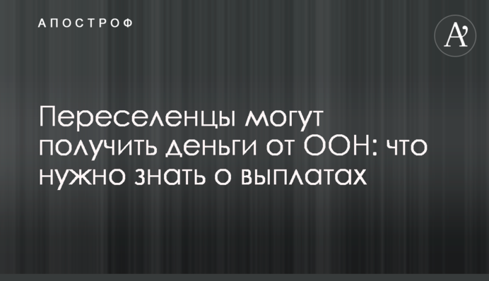 Переселенцы могут получить деньги от ООН: что нужно знать о выплатах