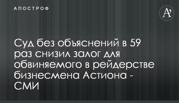Суд без объяснений в 59 раз снизил залог для обвиняемого в рейдерстве бизнесмена Астиона - СМИ