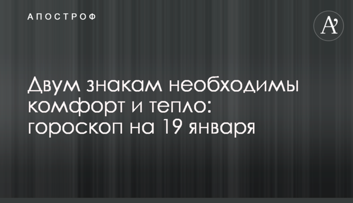 Двум знакам необходимы комфорт и тепло: гороскоп на 19 января