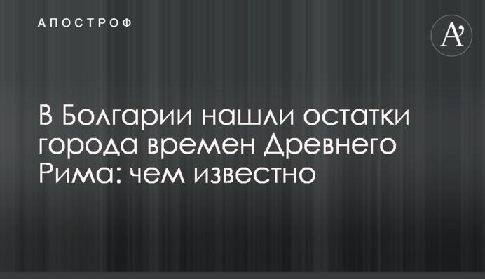 У Болгарії знайшли залишки міста часів Давнього Риму: чим відоме