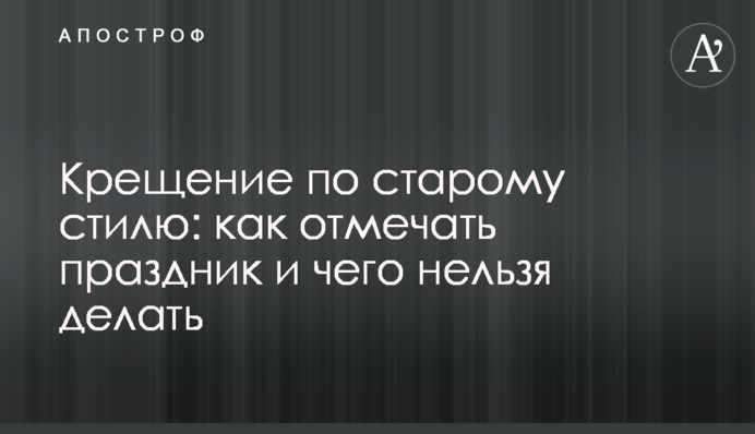 Крещение по старому стилю: как отмечать праздник и чего нельзя делать